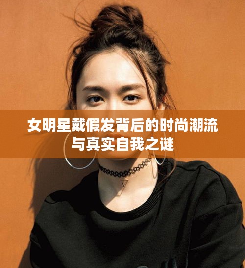 女明星戴假发背后的时尚潮流与真实自我之谜