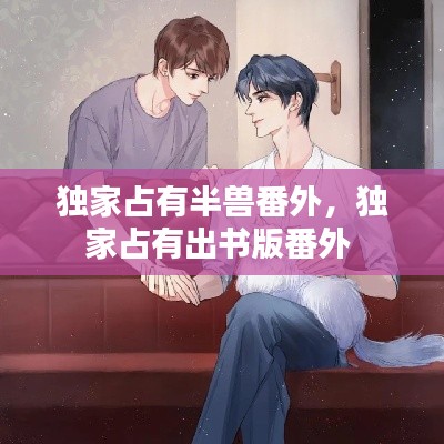 独家占有半兽番外,独家占有出书版番外