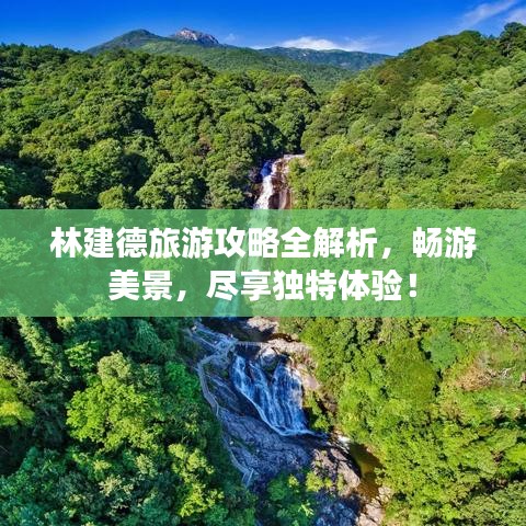 林建德旅游攻略全解析，畅游美景，尽享独特体验！