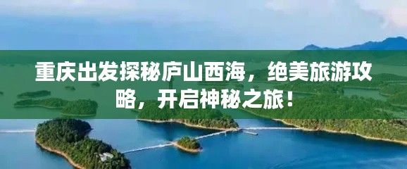 重庆出发探秘庐山西海,绝美旅游攻略,开启神秘之旅!
