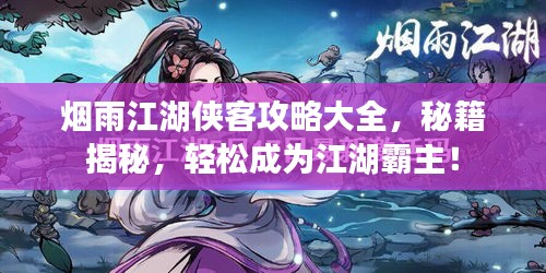 烟雨江湖侠客攻略大全,秘籍揭秘,轻松成为江湖霸主!