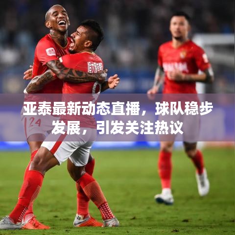 亚泰最新动态直播,球队稳步发展,引发关注热议