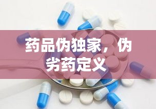 药品伪独家,伪劣药定义
