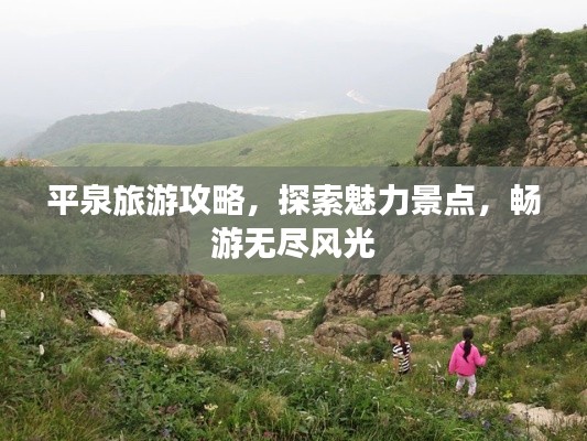 平泉旅游攻略，探索魅力景点，畅游无尽风光