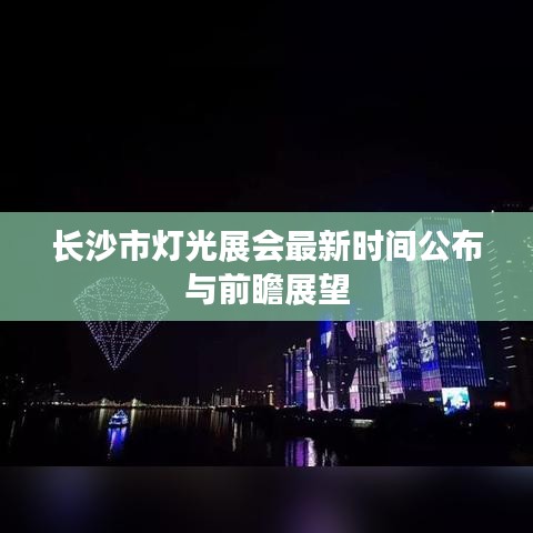 长沙市灯光展会最新时间公布与前瞻展望