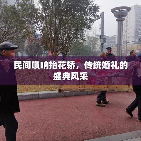 民间唢呐抬花轿,传统婚礼的盛典风采