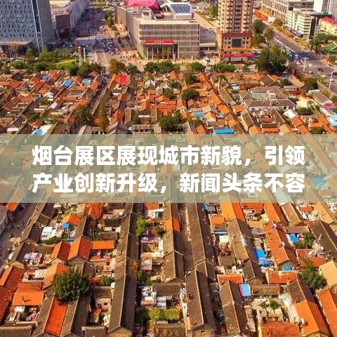 烟台展区展现城市新貌,引领产业创新升级,新闻头条不容错过