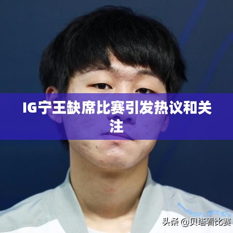 IG宁王缺席比赛引发热议和关注