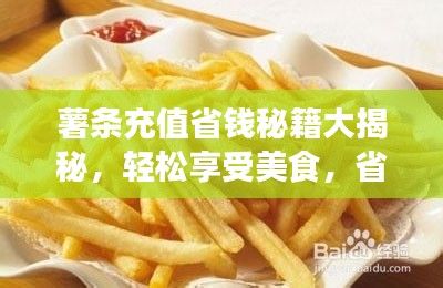 薯条充值省钱秘籍大揭秘,轻松享受美食,省钱不踩坑!